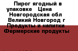 Пирог ягодный в упаковке › Цена ­ 650 - Новгородская обл., Великий Новгород г. Продукты и напитки » Фермерские продукты   